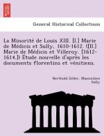 Minorite de Louis XIII. [I.] Marie de Medicis Et Sully, 1610-1612. ([Ii.] Marie de Medicis Et Villeroy. [1612-1614.]) Etude Nouvelle D'Apres Les Docum