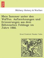 Mein Sommer Unter Den Waffen. Aufzeichnungen Und Erinnerungen Aus Dem Bo Hmischen Feldzuge Im Jahre 1866.
