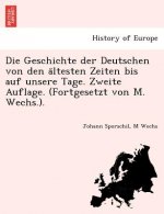 Geschichte der Deutschen von den ältesten Zeiten bis auf unsere Tage. Zweite Auflage. (Fortgesetzt von M. Wechs.).