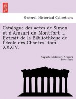 Catalogue Des Actes de Simon Et D'Amauri de Montfort ... Extrait de La Bibliotheque de L'Ecole Des Chartes. Tom. XXXIV.
