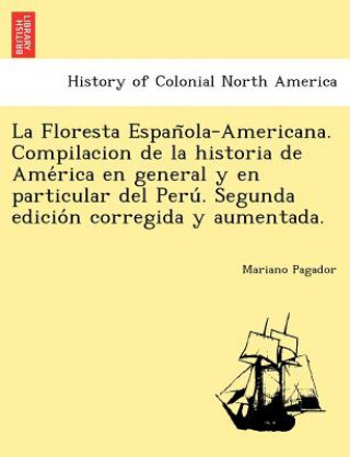 La Floresta Espan Ola-Americana. Compilacion de La Historia de AME Rica En General y En Particular del Peru . Segunda Edicio N Corregida y Aumentada.