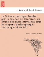 Science Politique Fonde E Sur La Science de L'Homme, Ou E Tude Des Races Humaines Sous Le Rapport Philosophique, Historique Et Social.
