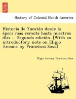 Historia de Yucata N Desde La E Poca Ma S Remota Hasta Nuestros Di as ... Segunda Edicio N. [With an Introductory Note on Eligio Ancona by Francisco S