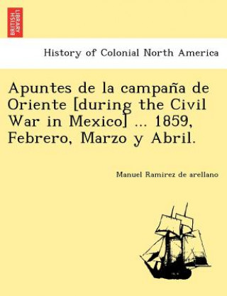 Apuntes de La Campan a de Oriente [During the Civil War in Mexico] ... 1859, Febrero, Marzo y Abril.
