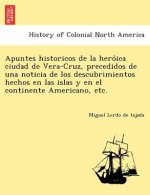 Apuntes Historicos de La Hero Ica Ciudad de Vera-Cruz, Precedidos de Una Noticia de Los Descubrimientos Hechos En Las Islas y En El Continente America