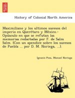 Maximiliano y Los Ultimos Sucesos del Imperio En Quere Taro y Me Xico.-Opu Sculo En Que Se Refutan Las Memorias Redactadas Por F. de Salm Salm. (Con U