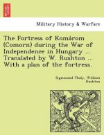 Fortress of Koma ROM (Comorn) During the War of Independence in Hungary ... Translated by W. Rushton ... with a Plan of the Fortress.