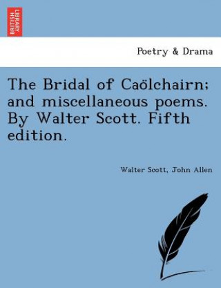 Bridal of Cao Lchairn; And Miscellaneous Poems. by Walter Scott. Fifth Edition.