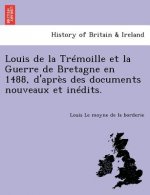 Louis de la Tr moille Et La Guerre de Bretagne En 1488, d'Apr s Des Documents Nouveaux Et In dits.