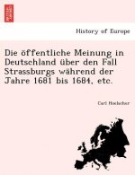 Offentliche Meinung in Deutschland Uber Den Fall Strassburgs Wahrend Der Jahre 1681 Bis 1684, Etc.