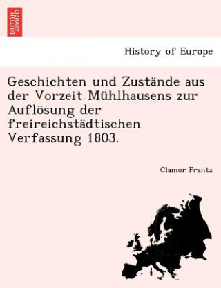 Geschichten Und Zustande Aus Der Vorzeit Muhlhausens Zur Auflosung Der Freireichstadtischen Verfassung 1803.