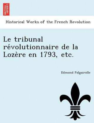 Tribunal Re Volutionnaire de La Loze Re En 1793, Etc.