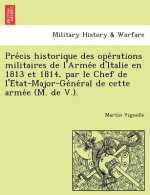 Pre Cis Historique Des Ope Rations Militaires de L'Arme E D'Italie En 1813 Et 1814, Par Le Chef de L'e Tat-Major-GE Ne Ral de Cette Arme E (M. de V.).
