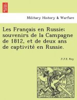 Les Franc Ais En Russie; Souvenirs de La Campagne de 1812, Et de Deux ANS de Captivite En Russie.