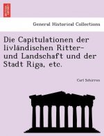 Capitulationen Der Livla Ndischen Ritter- Und Landschaft Und Der Stadt Riga, Etc.
