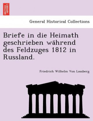 Briefe in Die Heimath Geschrieben Wa Hrend Des Feldzuges 1812 in Russland.