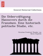 Ueberwa Ltigung Hannovers Durch Die Franzo Sen. Eine Historisch Politische Studie, Etc.
