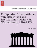 Philipp Der Grossmu Thige Von Hessen Und Die Restitution Ulrichs Von Wirtemberg, 1526-1535.