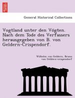 Vogtland Unter Den Vo Gten. Nach Dem Tode Des Verfassers Herausgegeben Von B. Von Geldern-Crispendorf.