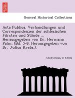 ACTA Publica. Verhandlungen Und Correspondenzen Der Schlesischen Fu Rsten Und Sta Nde ... Herausgegeben Von Dr. Hermann Palm. (Bd. 5-8. Herausgegeben