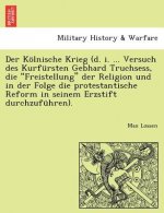 Koelnische Krieg (d. i. ... Versuch des Kurfursten Gebhard Truchsess, die Freistellung der Religion und in der Folge die protestantische Reform in sei