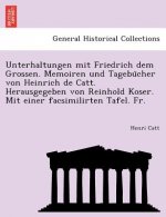 Unterhaltungen mit Friedrich dem Grossen. Memoiren und Tagebücher von Heinrich de Catt. Herausgegeben von Reinhold Koser. Mit einer facsimilirte