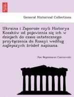 Ukraina I Zaporoz E Czyli Historya Kozako W Od Pojawienia Sie Ich W Dziejach Do Czasu Ostatecznego Przy a Czenia Do Rossyi Wed Ug Najlepszych Z Ro de