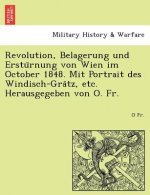 Revolution, Belagerung Und Erstu Rnung Von Wien Im October 1848. Mit Portrait Des Windisch-Gra Tz, Etc. Herausgegeben Von O. Fr.