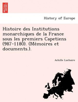 Histoire des Institutions monarchiques de la France sous les premiers Capetiens (987-1180). (Mémoires et documents.).