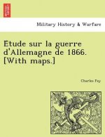 E Tude Sur La Guerre D'Allemagne de 1866. [With Maps.]