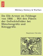 Elb-Armee Im Feldzuge Von 1866 ... Mit Den Pla Nen Der Gefechtsfelder Bei Mu Nchengra Tz Und Ko Niggra Tz.