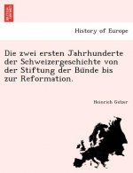 Zwei Ersten Jahrhunderte Der Schweizergeschichte Von Der Stiftung Der Bu Nde Bis Zur Reformation.