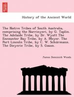 Native Tribes of South Australia, Comprising the Narrinyeri, by G. Taplin. the Adelaide Tribe, by Dr. Wyatt the Encounter Bay Tribe, by A. Meyer. the
