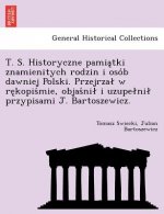 T. S. Historyczne Pamia Tki Znamienitych Rodzin I Oso B Dawniej Polski. Przejrza W Re Kopis Mie, Objas Ni I Uzupe Ni Przypisami J. Bartoszewicz.