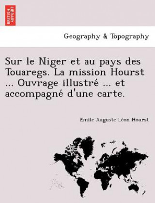 Sur Le Niger Et Au Pays Des Touaregs. La Mission Hourst ... Ouvrage Illustre ... Et Accompagne D'Une Carte.