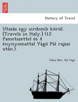 Utaza S Egy Sirdomb Ko Ru L. [Travels in Italy.] (12 Fametszettel E S 4 E Nynyomattal Va Go Pa L Rajzai Uta N.).