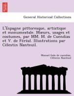 L'Espagne Pittoresque, Artistique Et Monumeatale. M Urs, Usages Et Costumes, Par MM. M. de Cuendias Et V. de Fe Re Al. Illustrations Par Ce Lestin Nan