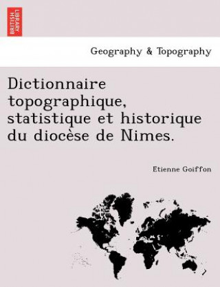 Dictionnaire Topographique, Statistique Et Historique Du Dioce Se de Nimes.