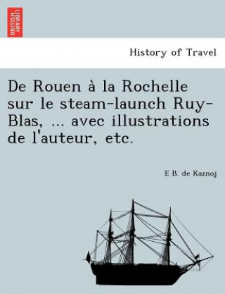 de Rouen a la Rochelle Sur Le Steam-Launch Ruy-Blas, ... Avec Illustrations de L'Auteur, Etc.