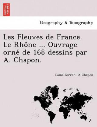Les Fleuves de France. Le Rho Ne ... Ouvrage Orne de 168 Dessins Par A. Chapon.