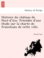 Histoire Du Cha Teau de Pont-D'Ain. Pre Ce de E D'Une E Tude Sur La Charte de Franchises de Cette Ville.