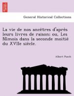Vie de Nos Ance Tres D'Apre S Leurs Livres de Raison; Ou, Les Ni Mois Dans La Seconde Moitie Du Xviie Sie Cle.