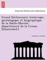 Grand Dictionnaire Historique, GE Ne Alogique Et Biographique de La Haute-Marche, de Partement de La Creuse. [Illustrated.]