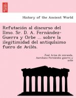 Refutacio n al discurso del Ilmo. Sr. D. A. Ferna ndez-Guerra y Orbe ... sobre la ilegitimidad del antiqui simo fuero de Avile s.