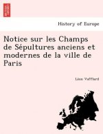 Notice Sur Les Champs de Se Pultures Anciens Et Modernes de La Ville de Paris