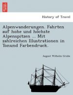 Alpenwanderungen. Fahrten Auf Hohe Und Ho Chste Alpenspitzen ... Mit Zahlreichen Illustrationen in Tonund Farbendruck.