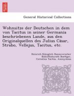 Wohnsitze Der Deutschen in Dem Von Tacitus in Seiner Germania Beschriebenen Lande, Aus Den Originalquellen Des Julius CA Sar, Strabo, Vellejus, Tacitu