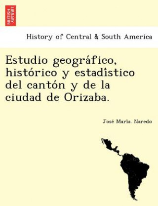 Estudio geogra fico, histo rico y estadi stico del canto n y de la ciudad de Orizaba.