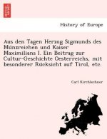 Aus Den Tagen Herzog Sigmunds Des Mu Nzreichen Und Kaiser Maximilians I. Ein Beitrag Zur Cultur-Geschichte Oesterreichs, Mit Besonderer Ru Cksicht Auf