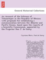 Account of the Isthmus of Tehuantepec in the Republic of Mexico; With Proposals for Establishing a Communication Between the Atlantic and Pacific Ocea